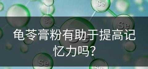 龟苓膏粉有助于提高记忆力吗？